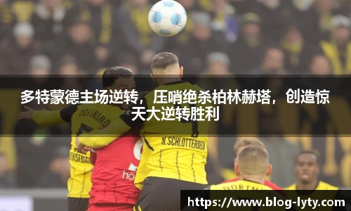 多特蒙德主场逆转，压哨绝杀柏林赫塔，创造惊天大逆转胜利