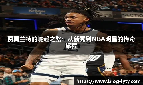 贾莫兰特的崛起之路：从新秀到NBA明星的传奇旅程