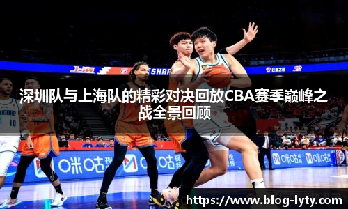深圳队与上海队的精彩对决回放CBA赛季巅峰之战全景回顾